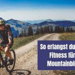 So erlangst du eine gute Fitness für deine Mountainbike Tour