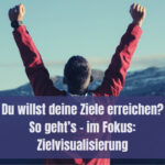 Du willst deine Ziele erreichen? So geht’s – im Fokus: Zielvisualisierung